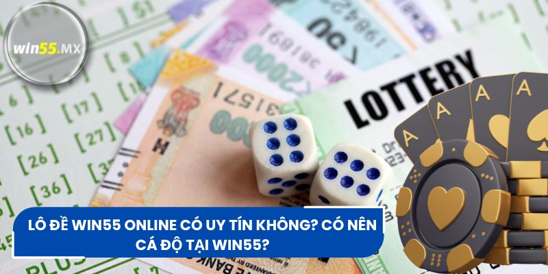 Lô Đề Win55 Online Có Uy Tín Không? Có Nên Cá Độ Tại Win55?