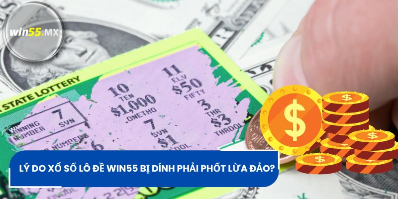 Lý do xổ số lô đề Win55 bị dính phải phốt lừa đảo?