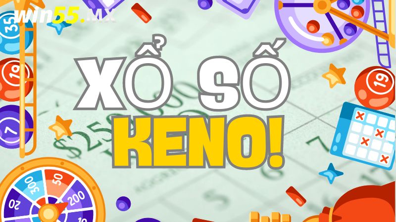 Mẹo Chơi Xổ Số Keno Win55 Dễ Trúng 99% Hốt Tiền Về Túi