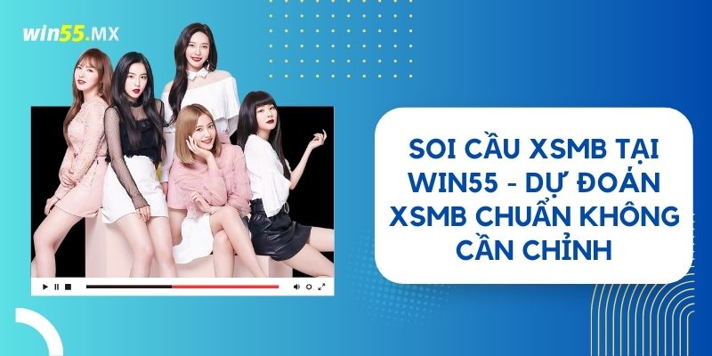 Soi Cầu XSMB Tại Win55 - Dự Đoán XSMB Chuẩn Không Cần Chỉnh