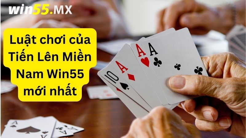 Luật chơi của Tiến Lên Miền Nam Win55 mới nhất