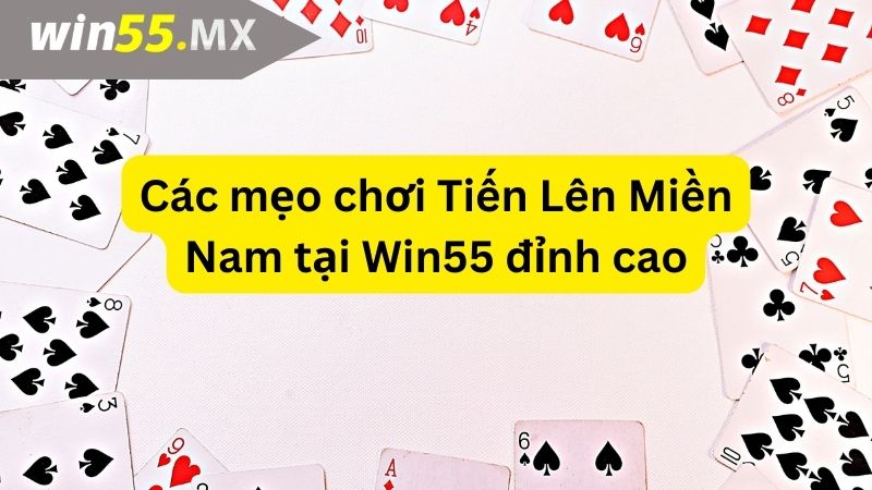 Các mẹo chơi Tiến Lên Miền Nam tại Win55 đỉnh cao