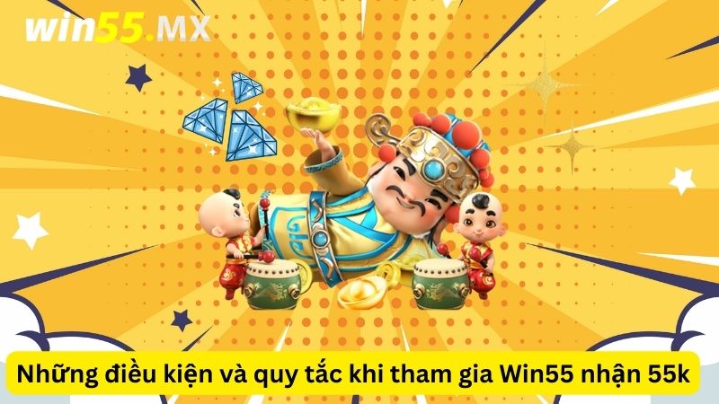 Những điều kiện và quy tắc khi tham gia Win55 nhận 55k